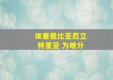 埃塞俄比亚厄立特里亚 为啥分